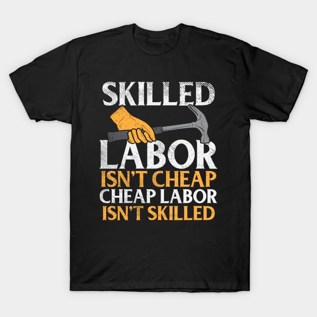 Skilled Labor Isn't Cheap Cheap Labor Isn't Skilled T-Shirt by maxdax